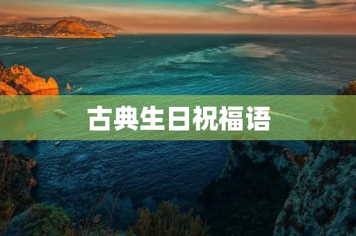 古典生日祝福语，古代恭贺生辰