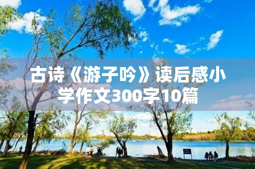 古诗《游子吟》读后感小学作文300字10篇