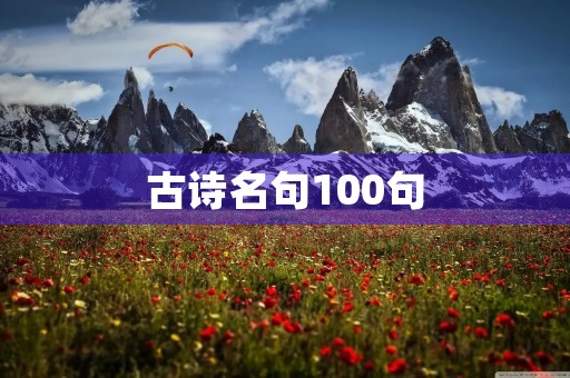 古诗名句100句(名诗佳句大全100首) 古诗名句100句(名诗佳句大全100首)