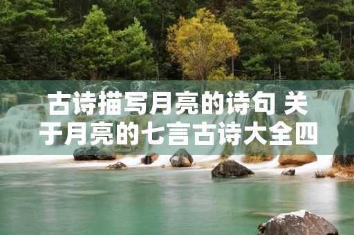 古诗描写月亮的诗句 关于月亮的七言古诗大全四句