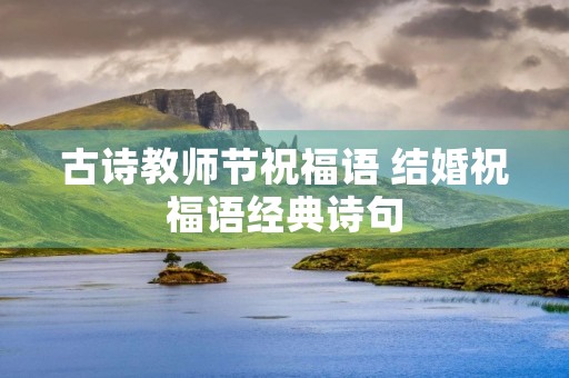古诗教师节祝福语 结婚祝福语经典诗句
