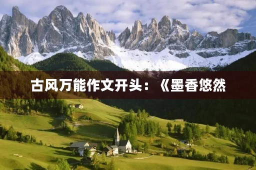 古风万能作文开头:《墨香悠然,寻古之旅》 古风万能作文开头:《墨香悠然,寻古之旅》
