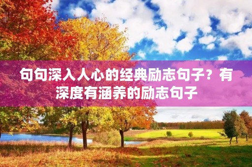 句句深入人心的经典励志句子?有深度有涵养的励志句子 句句深入人心的经典励志句子?有深度有涵养的励志句子
