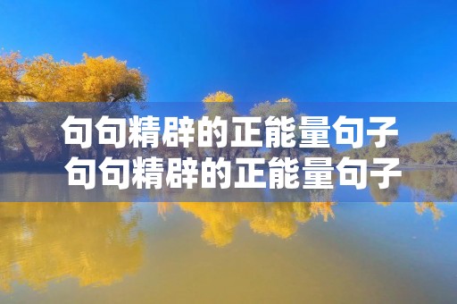 句句精辟的正能量句子 句句精辟的正能量句子短句 句句精辟的正能量句子 句句精辟的正能量句子短句