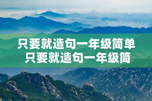 只要就造句一年级简单 只要就造句一年级简单的句子