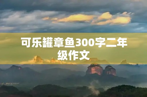 可乐罐章鱼300字二年级作文 可乐罐章鱼300字二年级作文