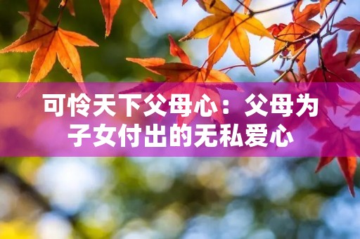 可怜天下父母心:父母为子女付出的无私爱心 可怜天下父母心:父母为子女付出的无私爱心
