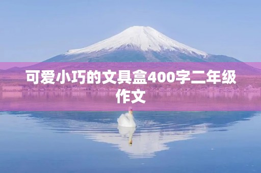 可爱小巧的文具盒400字二年级作文