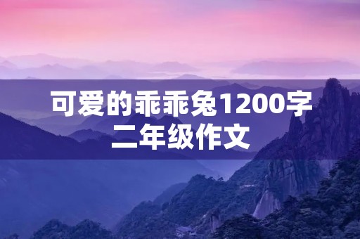 可爱的乖乖兔1200字二年级作文 可爱的乖乖兔1200字二年级作文