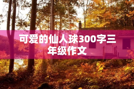 可爱的仙人球300字三年级作文