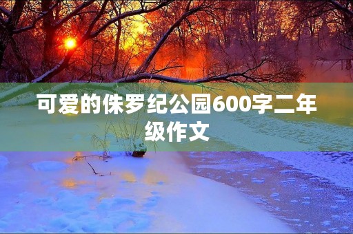 可爱的侏罗纪公园600字二年级作文
