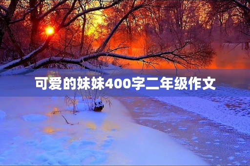 可爱的妹妹400字二年级作文 可爱的妹妹400字二年级作文