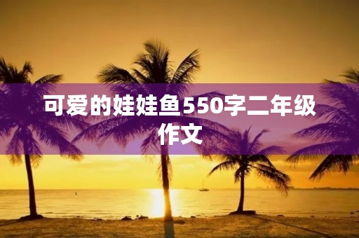 可爱的娃娃鱼550字二年级作文