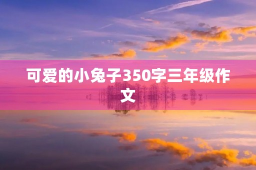可爱的小兔子350字三年级作文 可爱的小兔子350字三年级作文