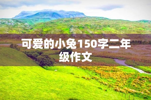 可爱的小兔150字二年级作文 可爱的小兔150字二年级作文