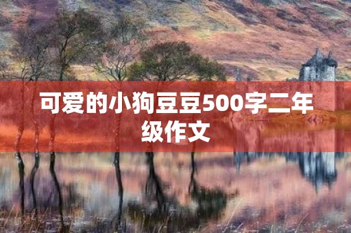 可爱的小狗豆豆500字二年级作文 可爱的小狗豆豆500字二年级作文