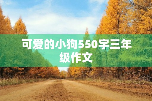 可爱的小狗550字三年级作文