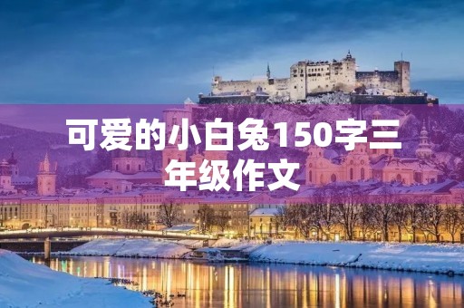 可爱的小白兔150字三年级作文
