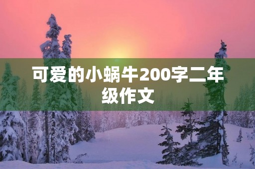 可爱的小蜗牛200字二年级作文 可爱的小蜗牛200字二年级作文