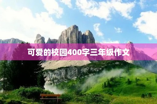 可爱的校园400字三年级作文 可爱的校园400字三年级作文