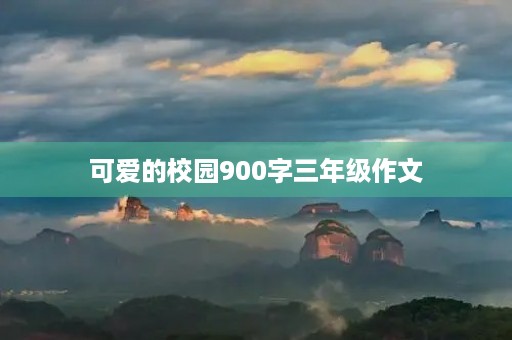 可爱的校园900字三年级作文 可爱的校园900字三年级作文