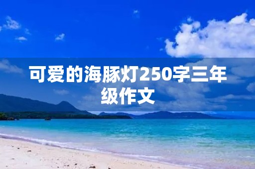 可爱的海豚灯250字三年级作文 可爱的海豚灯250字三年级作文