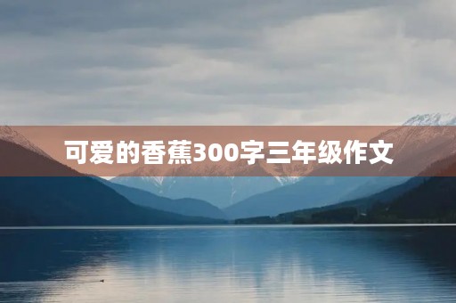 可爱的香蕉300字三年级作文