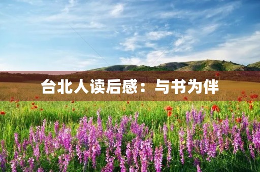 台北人读后感:与书为伴,与心灵为友 台北人读后感:与书为伴,与心灵为友