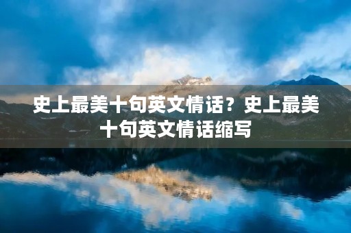 史上最美十句英文情话？史上最美十句英文情话缩写