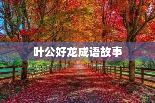 叶公好龙成语故事 叶公好龙成语故事