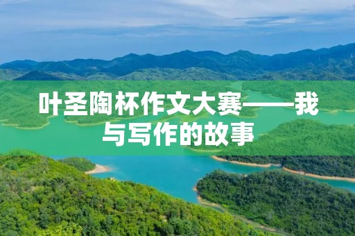 叶圣陶杯作文大赛——我与写作的故事