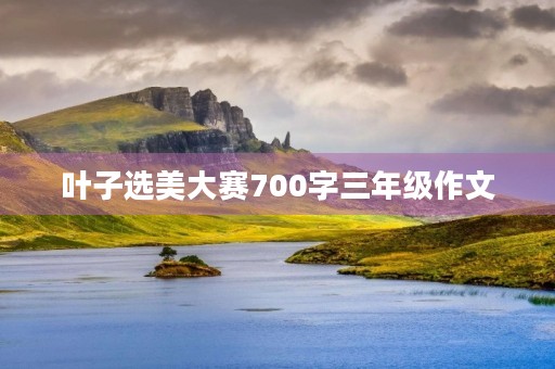 叶子选美大赛700字三年级作文 叶子选美大赛700字三年级作文