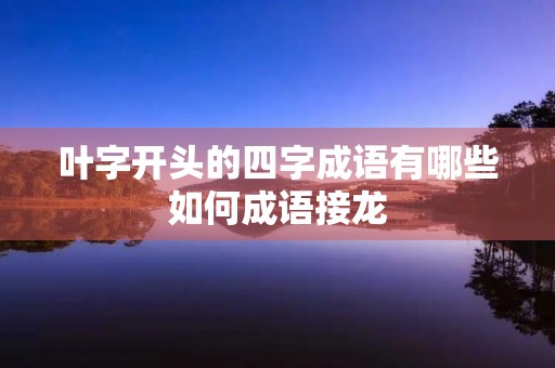 叶字开头的四字成语有哪些如何成语接龙	