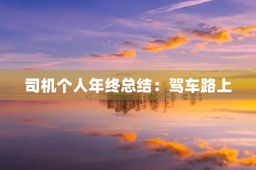 司机个人年终总结:驾车路上,安全行