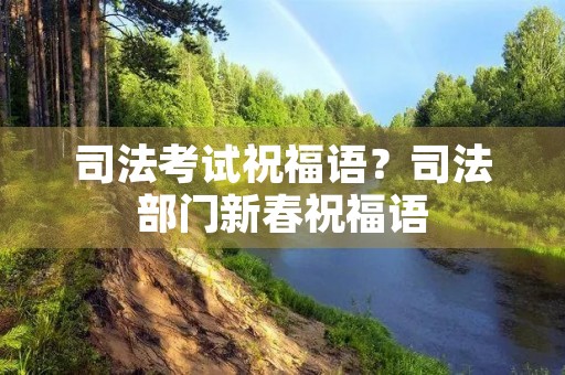 司法考试祝福语?司法部门新春祝福语