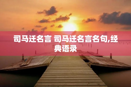 司马迁名言 司马迁名言名句,经典语录 司马迁名言 司马迁名言名句,经典语录