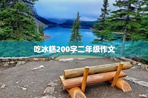 吃冰糕200字二年级作文 吃冰糕200字二年级作文