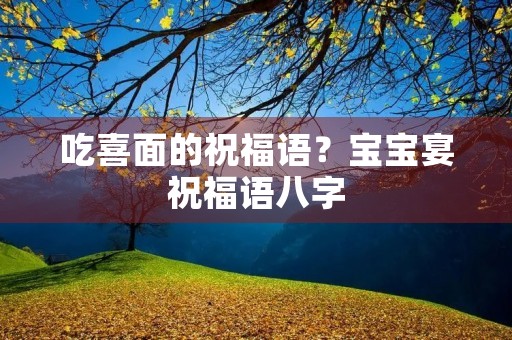 吃喜面的祝福语?宝宝宴祝福语八字