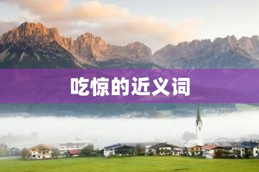 吃惊的近义词(吃惊的近义词) 吃惊的近义词(吃惊的近义词)