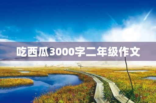 吃西瓜3000字二年级作文