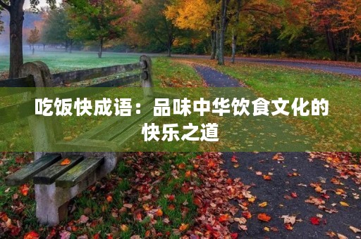 吃饭快成语：品味中华饮食文化的快乐之道