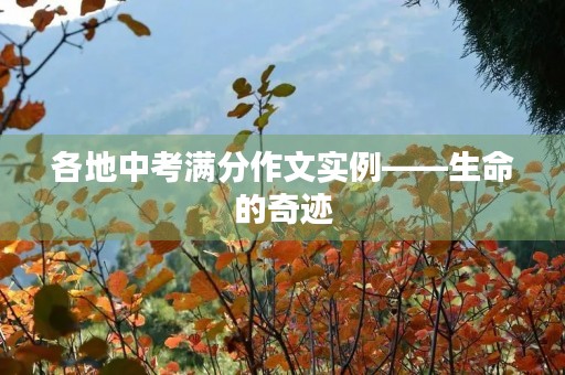 各地中考满分作文实例——生命的奇迹 各地中考满分作文实例——生命的奇迹