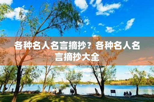 各种名人名言摘抄?各种名人名言摘抄大全 各种名人名言摘抄?各种名人名言摘抄大全