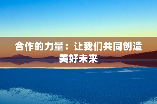 合作的力量：让我们共同创造美好未来