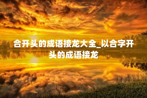 合开头的成语接龙大全_以合字开头的成语接龙