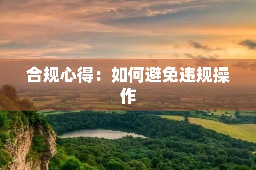 合规心得：如何避免违规操作
