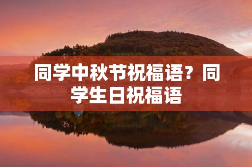 同学中秋节祝福语?同学生日祝福语
