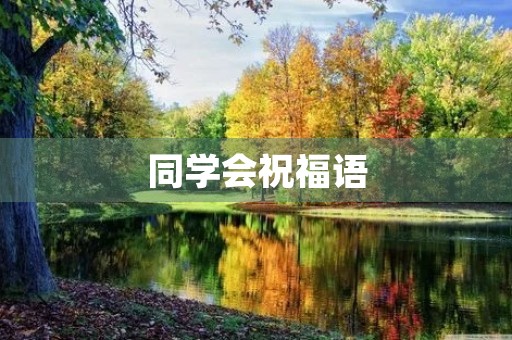 同学会祝福语(同学聚会简短贺词)