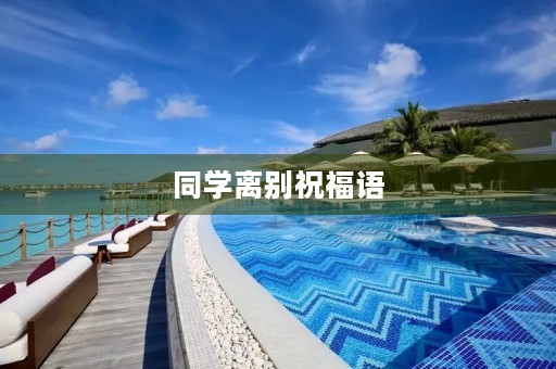 同学离别祝福语(离别祝福前程好的话)