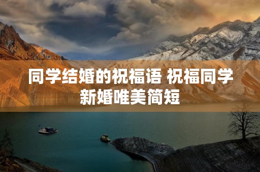 同学结婚的祝福语 祝福同学新婚唯美简短